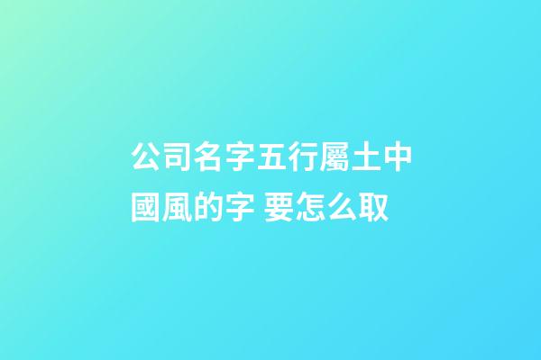 公司名字五行屬土中國風的字 要怎么取-第1張-公司起名-玄機派